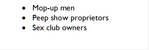 	Mop-up men
	Peep show proprietors
	Sex club owners

